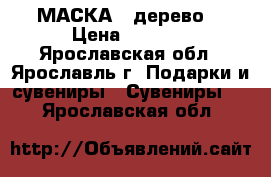 МАСКА  (дерево) › Цена ­ 1 500 - Ярославская обл., Ярославль г. Подарки и сувениры » Сувениры   . Ярославская обл.